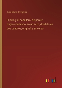 Paperback El pillo y el caballero: disparate trágico-burlesco, en un acto, dividido en dos cuadros, original y en verso [Spanish] Book