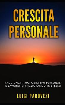 Crescita Personale: Raggiungi i tuoi obiettivi personali e lavorativi migliorando te stesso. Include Mindset da Online Marketer, PNL per il Successo e La Legge Dell'Attrazione