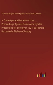 Hardcover A Contemporary Narrative of the Proceedings Against Dame Alice Kyteler: Prosecuted for Sorcery in 1324, By Richard De Ledrede, Bishop of Ossory Book