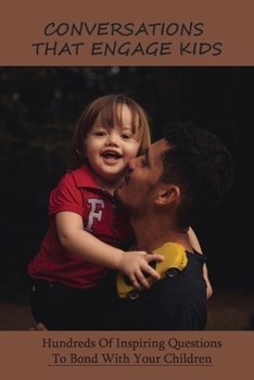 Conversations That Engage Kids: Hundreds Of Inspiring Questions To Bond With Your Children: Parent Child Connection Journal