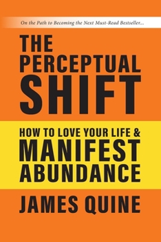 The Perceptual Shift: How to Love Your Life and Manifest Abundance