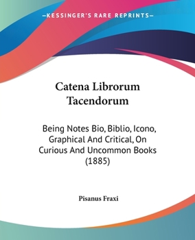 Paperback Catena Librorum Tacendorum: Being Notes Bio, Biblio, Icono, Graphical And Critical, On Curious And Uncommon Books (1885) Book