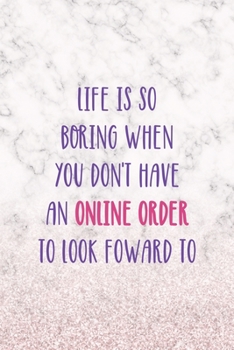 Life Is So Borring When You Don't Have An Online Order To Look Foward To: Notebook Journal Composition Blank Lined Diary Notepad 120 Pages Paperback White Marble Online Shopping