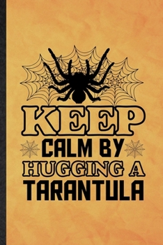 Keep Calm by Hugging a Tarantula: Funny Blank Lined Tarantulas Owner Vet Notebook/ Journal, Graduation Appreciation Gratitude Thank You Souvenir Gag Gift, Fashionable Graphic 110 Pages
