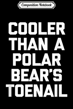 Composition Notebook: Cooler Than A Polar Bear's Toenail funny saying cool  Journal/Notebook Blank Lined Ruled 6x9 100 Pages
