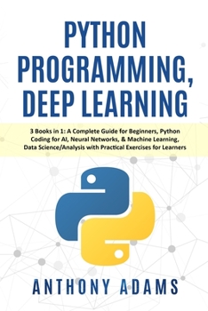 Paperback Python Programming, Deep Learning: 3 Books in 1: A Complete Guide for Beginners, Python Coding for AI, Neural Networks, & Machine Learning, Data Scien Book