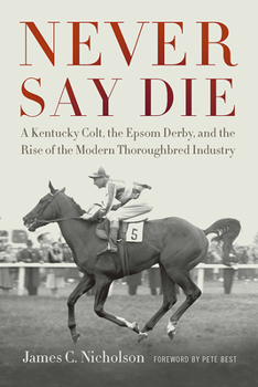 Paperback Never Say Die: A Kentucky Colt, the Epsom Derby, and the Rise of the Modern Thoroughbred Industry Book