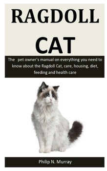 Paperback Ragdoll Cats: The pet owner's manual on everything you need to know about the Ragdoll Cat, care, housing, diet, feeding and health c Book