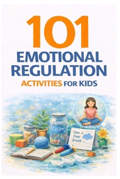 101 Emotional Regulation Activities for Kids: Simple Tools to Help Kids Calm Down, Manage Big Feelings, and Build Emotional Resilience (101 Families)