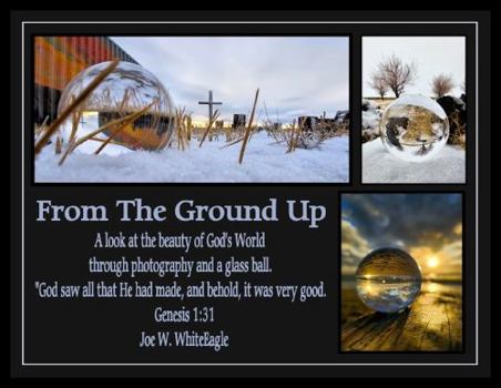 From The Ground Up: A look at the beauty of God's World through photography and a glass ball
