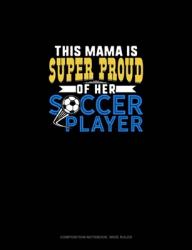 This Mama Is Super Proud Of Her Soccer Player: Composition Notebook: Wide Ruled
