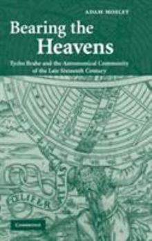 Hardcover Bearing the Heavens: Tycho Brahe and the Astronomical Community of the Late Sixteenth Century Book