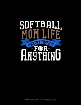 Softball Mom Life Wouldn't Trade It For Anything: Composition Notebook: Wide Ruled