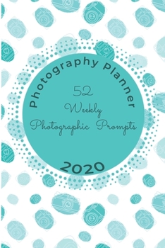 52 Weekly Photographic Prompts Photography Planner 2020: Guided Prompts for 52 weeks Photo Project in 2020 with January - December Weekly Planner (Photography Planners)