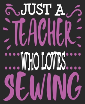 Paperback Just A Teacher Who Loves Sewing: Teacher Sewer Quilting Quilter Thank You Composition Notebook 100 Wide Ruled Pages Journal Diary Book