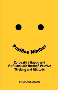 Paperback Positive Mindset: Cultivate a Happy and Fulfilling Life through Positive Thinking and Attitude Book