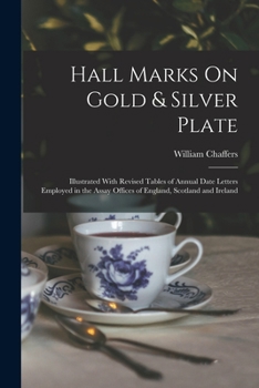 Paperback Hall Marks On Gold & Silver Plate: Illustrated With Revised Tables of Annual Date Letters Employed in the Assay Offices of England, Scotland and Irela Book