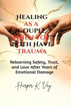 Healing as a Couple When You Both Have Trauma: Relearning Safety, Trust, and Love After Years of Emotional Damage