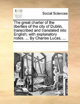Paperback The Great Charter of the Liberties of the City of Dublin, Transcribed and Translated Into English; With Explanatory Notes. ... by Charles Lucas, ... Book