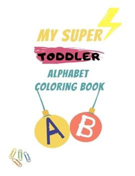 MY SUPER TODDLER Alphabet coloring book: Kids activity book, children's activity book,kids things, coloring kids, coloring book for kindergarten, coloring book for girls, coloring book for boys