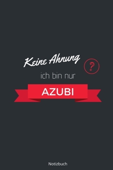 Keine Ahnung ich bin nur Azubi Notizbuch: liniertes Notizbuch A5 mit Spruch - 110 Seiten | Geschenk Glückwünsche zur Ausbildung | Bester Azubi Azubine ... Weihnachten Geburtstag (German Edition)