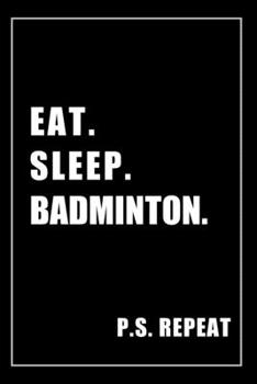 Paperback Journal For Badminton Lovers: Eat, Sleep, Badminton, Repeat - Blank Lined Notebook For Fans Book