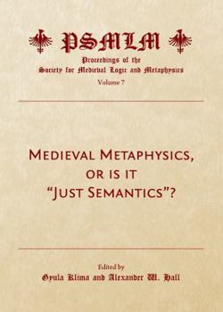 Medieval Metaphysics, or Is It Just Semantics? (Volume 7: Proceedings of the Society for Medieval Logic and Metaphysics)