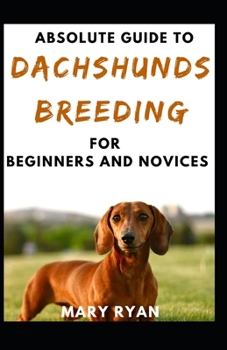 Absolute Guide to Dachshunds Breeding for Beginners and Novices