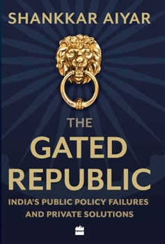 Hardcover The Gated Republic: India's Public Policy Failures and Private Solutions Book