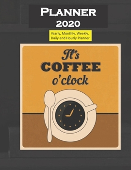 Planner 2020 Its Coffee O Clock Quote: Yearly, Monthly, Weekly, Daily and Hourly Planner size 8.5 Inch x 11 Inch 99 books
