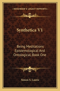 Synthetica V1: Being Meditations Epistemological And Ontological, Book One: On Knowledge