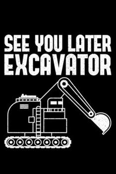 See You Later Excavator: Lined A5 Notebook for Excavator Journal