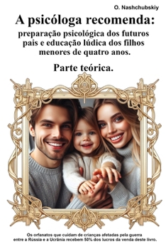 A psicóloga recomenda: preparação psicológica dos futuros pais e educação lúdica dos filhos menores de quatro anos. Parte teórica. (Portuguese Edition)