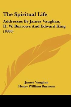 Paperback The Spiritual Life: Addresses by James Vaughan, H. W. Burrows and Edward King (1886) Book