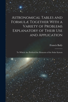 Paperback Astronomical Tables and Formulæ Together With a Variety of Problems Explanatory of Their Use and Application: To Which Are Prefixed the Elements of th Book