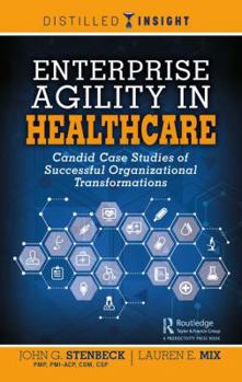 Hardcover Enterprise Agility in Healthcare: Candid Case Studies of Successful Organizational Transformations Book