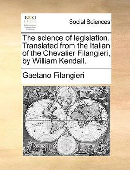 Paperback The Science of Legislation. Translated from the Italian of the Chevalier Filangieri, by William Kendall. Book