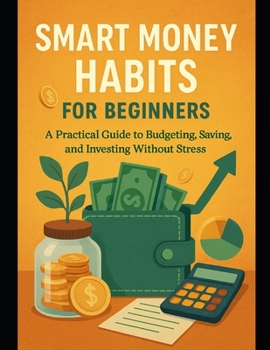 Paperback Smart Money Habits for Beginners: A Practical Guide to Budgeting, Saving, and Investing Without Stress Book