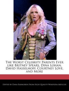 Paperback The Worst Celebrity Parents Ever Like Britney Spears, Dina Lohan, David Hasselhoff, Courtney Love, and More Book