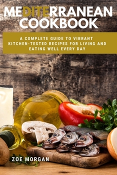 Mediterranean Diet Cookbook: A complete guide to Vibrant, Kitchen-Tested Recipes for Living and Eating Well Every Day