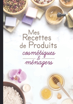 Mes recettes de produits cosmétiques et ménagers: Cahier pour noter des recettes de produits ménagers et cosmétiques bio fait maison. Idée cadeau pour femme ou maman zéro déchet. (French Edition)