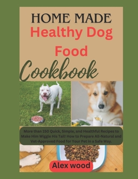 Paperback Homemade Healthy Dog Food Cookbook: More than 150 Quick, Simple, and Healthful Recipes to Make Him Wiggle His Tail! How to Prepare All-Natural and Vet Book