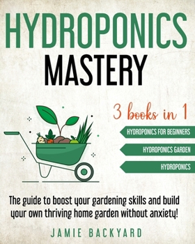Paperback Hydroponics mastery: 3 books in 1: Hydroponics For Beginners + Hydroponics Garden + Hydroponics. The guide to boost your gardening skills a Book