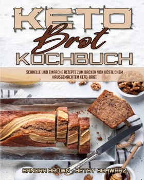 Keto-Brot-Kochbuch: Schnelle Und Einfache Rezepte Zum Backen Von Köstlichem Hausgemachtem Keto-Brot (Keto Bread Cookbook) (German Version)