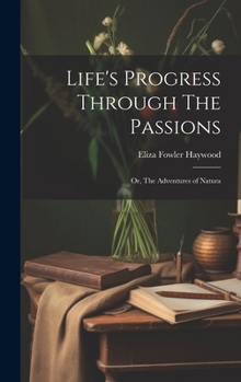 Hardcover Life's Progress Through The Passions: Or, The Adventures of Natura Book