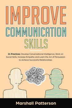 Paperback Improve Communication Skills: 21 Practices: Develop Conversational Intelligence, Work on Social Skills, Increase Empathy and learn the Art of Persua Book
