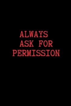 Always Ask for Permission: Blank Lined Journal Paper | BDSM Dominant Submissive Couples Notebook | Adult Gifts for your Dominatrix Master Mistress. DOM SUB Diary for Exploring your Sexual Kinky Side.