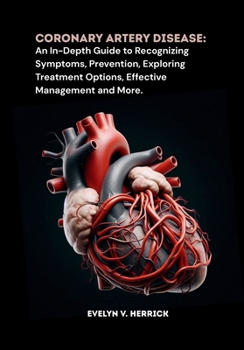 Paperback Coronary Artery Disease: An In-Depth Guide to Recognizing Symptoms, Prevention, Exploring Treatment Options, Effective Management and More. Book