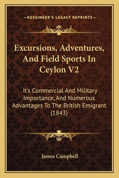 Paperback Excursions, Adventures, And Field Sports In Ceylon V2: It's Commercial And Military Importance, And Numerous Advantages To The British Emigrant (1843) Book
