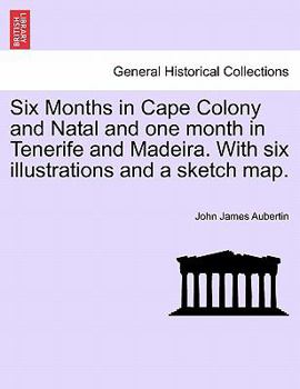 Paperback Six Months in Cape Colony and Natal and One Month in Tenerife and Madeira. with Six Illustrations and a Sketch Map. Book